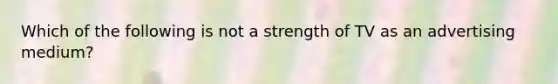 Which of the following is not a strength of TV as an advertising medium?