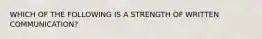 WHICH OF THE FOLLOWING IS A STRENGTH OF WRITTEN COMMUNICATION?