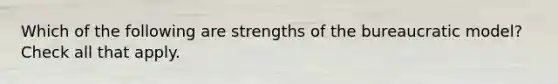 Which of the following are strengths of the bureaucratic model? Check all that apply.