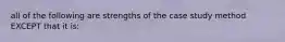 all of the following are strengths of the case study method EXCEPT that it is: