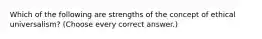 Which of the following are strengths of the concept of ethical universalism? (Choose every correct answer.)