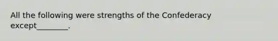 All the following were strengths of the Confederacy except________.