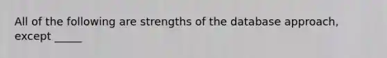 All of the following are strengths of the database approach, except _____