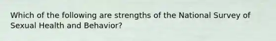 Which of the following are strengths of the National Survey of Sexual Health and Behavior?