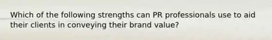 Which of the following strengths can PR professionals use to aid their clients in conveying their brand value?