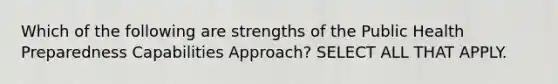 Which of the following are strengths of the Public Health Preparedness Capabilities Approach? SELECT ALL THAT APPLY.