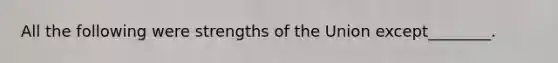 All the following were strengths of the Union except________.