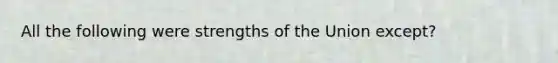 All the following were strengths of the Union except?