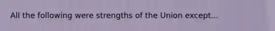 All the following were strengths of the Union except...