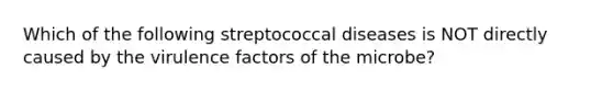 Which of the following streptococcal diseases is NOT directly caused by the virulence factors of the microbe?