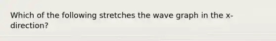 Which of the following stretches the wave graph in the x-direction?