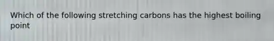 Which of the following stretching carbons has the highest boiling point