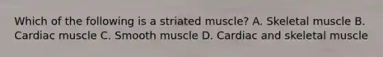 Which of the following is a striated muscle? A. Skeletal muscle B. Cardiac muscle C. Smooth muscle D. Cardiac and skeletal muscle