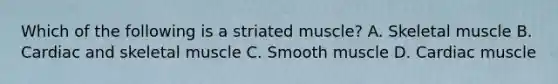 Which of the following is a striated muscle? A. Skeletal muscle B. Cardiac and skeletal muscle C. Smooth muscle D. Cardiac muscle