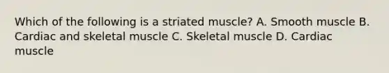 Which of the following is a striated muscle? A. Smooth muscle B. Cardiac and skeletal muscle C. Skeletal muscle D. Cardiac muscle