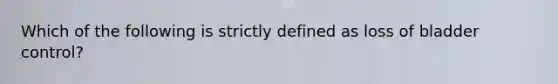 Which of the following is strictly defined as loss of bladder control?