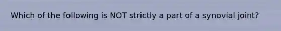 Which of the following is NOT strictly a part of a synovial joint?