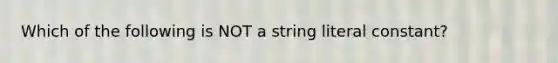 Which of the following is NOT a string literal constant?