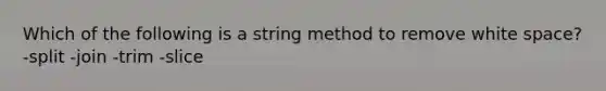 Which of the following is a string method to remove white space? -split -join -trim -slice