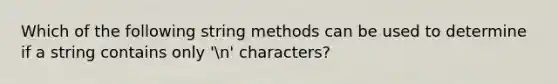 Which of the following string methods can be used to determine if a string contains only 'n' characters?