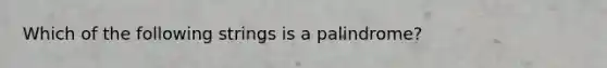 Which of the following strings is a palindrome?