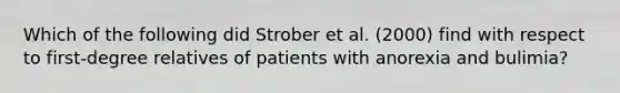 Which of the following did Strober et al. (2000) find with respect to first-degree relatives of patients with anorexia and bulimia?