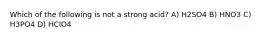 Which of the following is not a strong acid? A) H2SO4 B) HNO3 C) H3PO4 D) HClO4
