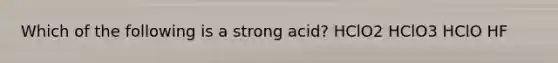 Which of the following is a strong acid? HClO2 HClO3 HClO HF