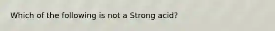 Which of the following is not a Strong acid?