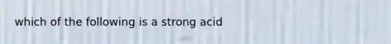 which of the following is a strong acid