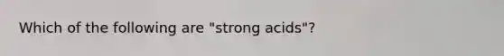 Which of the following are "strong acids"?