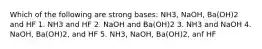 Which of the following are strong bases: NH3, NaOH, Ba(OH)2 and HF 1. NH3 and HF 2. NaOH and Ba(OH)2 3. NH3 and NaOH 4. NaOH, Ba(OH)2, and HF 5. NH3, NaOH, Ba(OH)2, anf HF