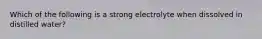 Which of the following is a strong electrolyte when dissolved in distilled water?