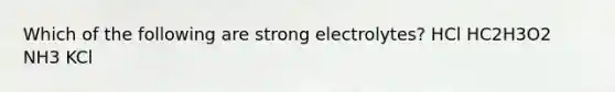 Which of the following are strong electrolytes? HCl HC2H3O2 NH3 KCl