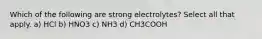 Which of the following are strong electrolytes? Select all that apply. a) HCl b) HNO3 c) NH3 d) CH3COOH