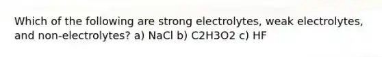 Which of the following are strong electrolytes, weak electrolytes, and non-electrolytes? a) NaCl b) C2H3O2 c) HF