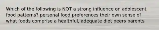 Which of the following is NOT a strong influence on adolescent food patterns? personal food preferences their own sense of what foods comprise a healthful, adequate diet peers parents