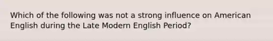 Which of the following was not a strong influence on American English during the Late Modern English Period?