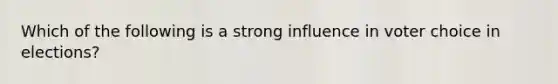 Which of the following is a strong influence in voter choice in elections?