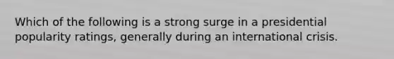 Which of the following is a strong surge in a presidential popularity ratings, generally during an international crisis.