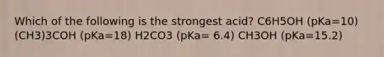 Which of the following is the strongest acid? C6H5OH (pKa=10) (CH3)3COH (pKa=18) H2CO3 (pKa= 6.4) CH3OH (pKa=15.2)