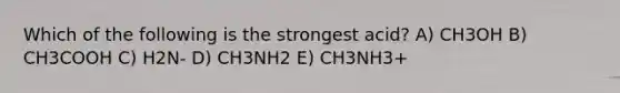 Which of the following is the strongest acid? A) CH3OH B) CH3COOH C) H2N- D) CH3NH2 E) CH3NH3+