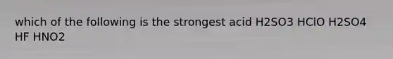 which of the following is the strongest acid H2SO3 HClO H2SO4 HF HNO2