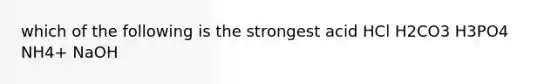 which of the following is the strongest acid HCl H2CO3 H3PO4 NH4+ NaOH