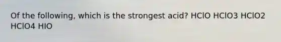 Of the following, which is the strongest acid? HClO HClO3 HClO2 HClO4 HIO