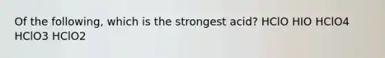 Of the following, which is the strongest acid? HClO HIO HClO4 HClO3 HClO2