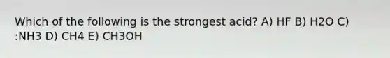 Which of the following is the strongest acid? A) HF B) H2O C) :NH3 D) CH4 E) CH3OH
