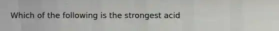 Which of the following is the strongest acid