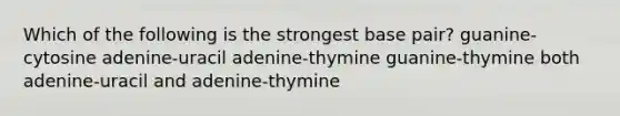 Which of the following is the strongest base pair? guanine-cytosine adenine-uracil adenine-thymine guanine-thymine both adenine-uracil and adenine-thymine