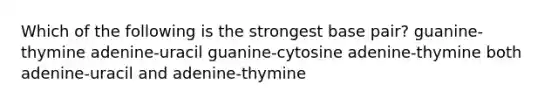 Which of the following is the strongest base pair? guanine-thymine adenine-uracil guanine-cytosine adenine-thymine both adenine-uracil and adenine-thymine